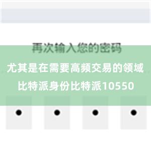 尤其是在需要高频交易的领域比特派身份比特派10550