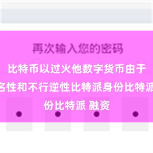 比特币以过火他数字货币由于其匿名性和不行逆性比特派身份比特派 融资