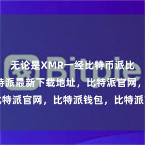 无论是XMR一经比特币派比特派身份比特派最新下载地址，比特派官网，比特派钱包，比特派下载