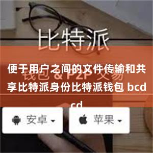 便于用户之间的文件传输和共享比特派身份比特派钱包 bcd