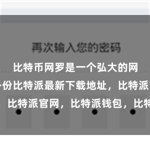 比特币网罗是一个弘大的网罗比特派身份比特派最新下载地址，比特派官网，比特派钱包，比特派下载