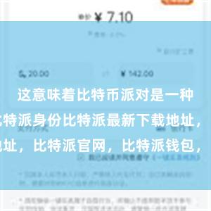 这意味着比特币派对是一种稀缺资源比特派身份比特派最新下载地址，比特派官网，比特派钱包，比特派下载