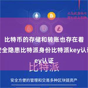 比特币的存储和转账也存在着安全隐患比特派身份比特派key认证