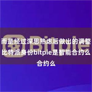 而是经过深思熟虑后做出的调整比特派身份bitpie是智能合约么