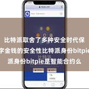 比特派取舍了多种安全时代保险用户数字金钱的安全性比特派身份bitpie是智能合约么