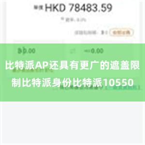 比特派AP还具有更广的遮盖限制比特派身份比特派10550